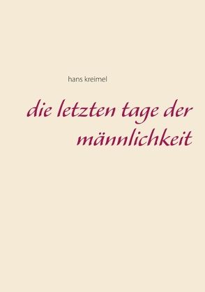 Die letzten Tage der Männlichkeit von kreimel,  hans