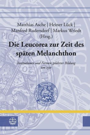 Die Leucorea zur Zeit des späten Melanchthon von Asche,  Matthias, Lück,  Heiner, Rudersdorf,  Manfred, Wriedt,  Markus