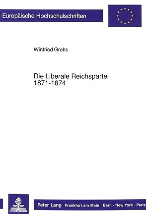 Die Liberale Reichspartei 1871-1874 von Grohs,  Winfried