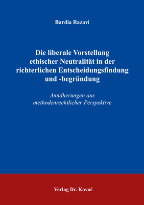 Die liberale Vorstellung ethischer Neutralität in der richterlichen Entscheidungsfindung und -begründung von Razavi,  Bardia