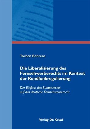 Die Liberalisierung des Fernsehwerberechts im Kontext der Rundfunkregulierung von Behrens,  Torben