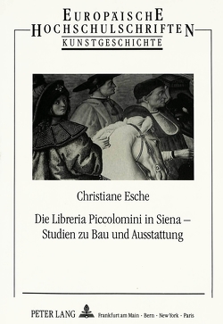 Die Libreria Piccolomini in Siena – Studien zu Bau und Ausstattung von Esche,  Christiane