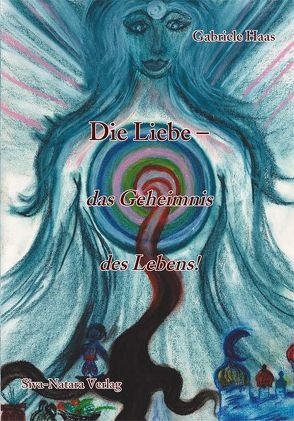 Die Liebe – das Geheimnis des Lebens von Haas,  Gabriele