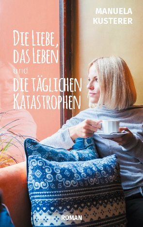 Die Liebe, das Leben und die täglichen Katastrophen von Kusterer,  Manuela