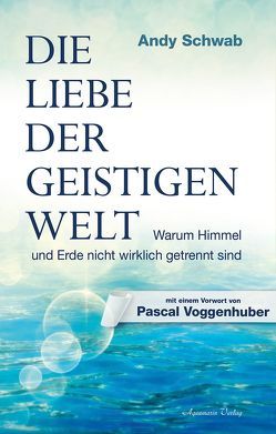 Die Liebe der Geistigen Welt von Schwab,  Andy, Voggenhuber,  Pascal