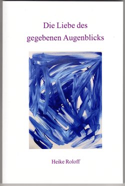 Die Liebe des gegebenen Augenblicks von Roloff,  Heike