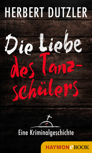 Die Liebe des Tanzschülers. Eine Kriminalgeschichte von Dutzler,  Herbert