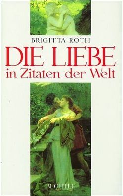 Die Liebe in Zitaten der Welt von Roth,  Brigitta