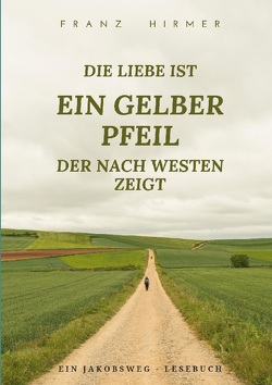 Die Liebe ist ein gelber Pfeil, der nach Westen zeigt von Hirmer,  Franz