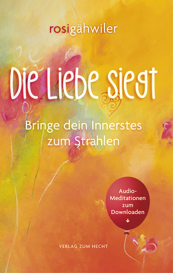 Die Liebe siegt – Bringe dein Innerstes zum Strahlen von Andreas,  Kathrin, Bodmer,  Rolf, Bühler,  Sanvja C., Gähwiler,  Rosi