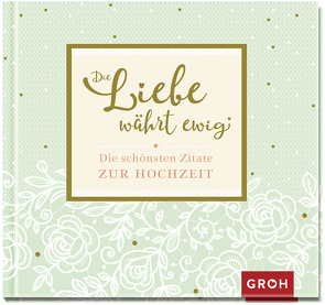 Die Liebe währt ewig – Die schönsten Zitate zur Hochzeit von Groh Verlag