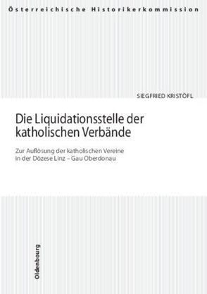 Die Liquidationsstelle der katholischen Verbände. Zur Auflösung der katholischen Vereine in der Diözese Linz – Gau Oberdonau von Kristöfl,  Siegfried