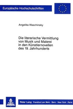 Die literarische Vermittlung von Musik und Malerei in den Künstlernovellen des 19. Jahrhunderts von Waschinsky,  Angelika