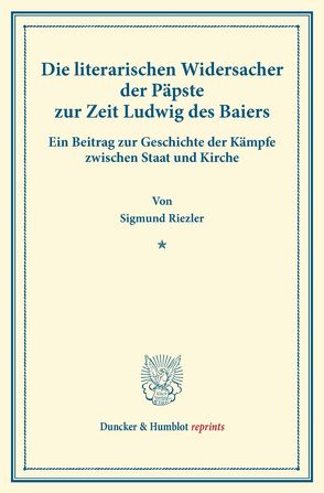 Die literarischen Widersacher der Päpste zur Zeit Ludwig des Baiers. von Riezler,  Sigmund