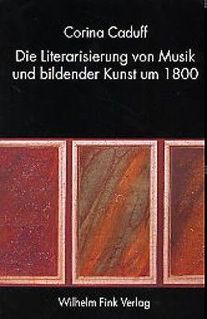 Die Literarisierung von Musik und bildender Kunst um 1800 von Caduff,  Corina