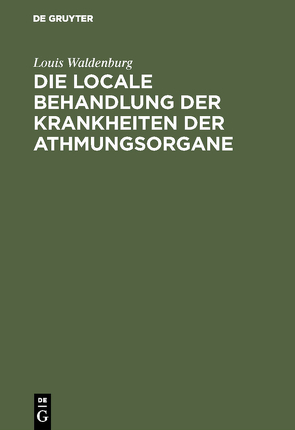 Die locale Behandlung der Krankheiten der Athmungsorgane von Waldenburg,  Louis