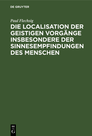 Die Localisation der geistigen Vorgänge insbesondere der Sinnesempfindungen des Menschen von Flechsig,  Paul