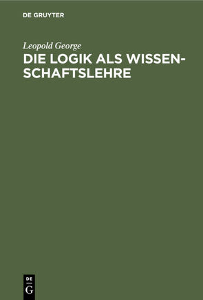 Die Logik als Wissenschaftslehre von George,  Leopold