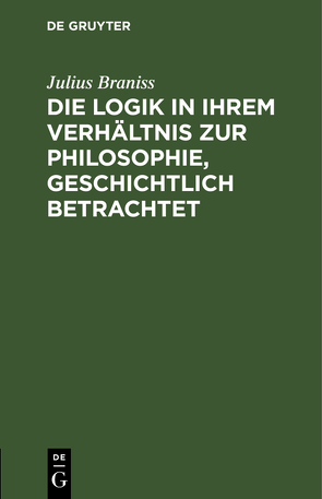 Die Logik in ihrem Verhältnis zur Philosophie, geschichtlich betrachtet von Braniss,  Julius