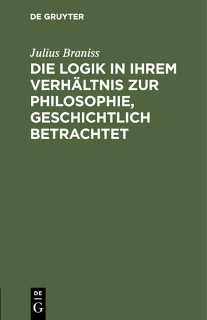 Die Logik in ihrem Verhältnis zur Philosophie, geschichtlich betrachtet von Braniss,  Julius