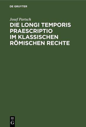 Die Longi temporis praescriptio im klassischen römischen Rechte von Partsch,  Josef