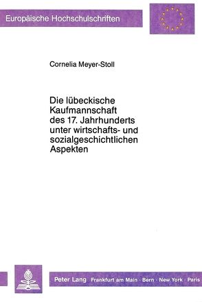 Die lübeckische Kaufmannschaft des 17. Jahrhunderts unter wirtschafts- und sozialgeschichtlichen Aspekten von Meyer-Stoll,  Cornelia