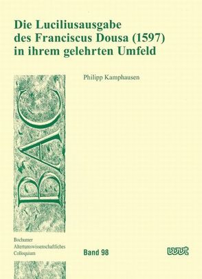 Die Luciliusausgabe des Franciscus Dousa (1597) in ihrem gelehrten Umfeld von Kamphausen,  Philipp