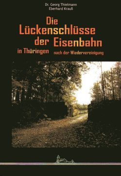 Die Lückenschlüsse der Eisenbahn in Thüringen nach der Wiedervereinigung von Krauss,  Eberhard, Thielmann,  Georg