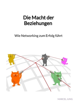 Die Macht der Beziehungen – Wie Networking zum Erfolg führt von Jung,  Marcel