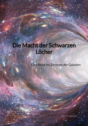 Die Macht der Schwarzen Löcher von Arndt,  Britt