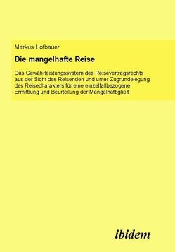 Die mangelhafte Reise. Das Gewährleistungssystem des Reisevertragsrechts aus der Sicht des Reisenden und unter Zugrundelegung des Reisecharakters für eine einzelfallbezogene Ermittlung und Beurteilung der Mangelhaftigkeit von Hofbauer,  Markus