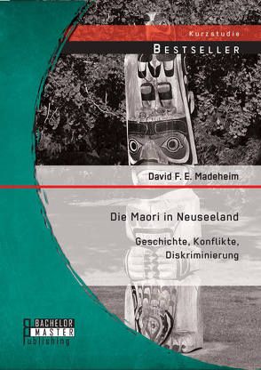 Die Maori in Neuseeland: Geschichte, Konflikte, Diskriminierung von Madeheim,  David F. E.