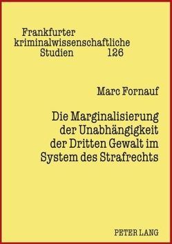 Die Marginalisierung der Unabhängigkeit der Dritten Gewalt im System des Strafrechts von Fornauf,  Marc