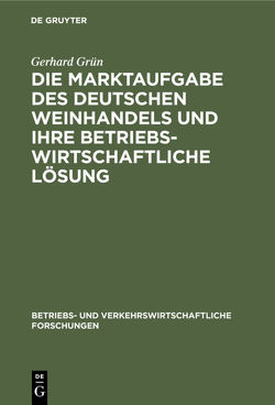 Die Marktaufgabe des deutschen Weinhandels und ihre betriebswirtschaftliche Lösung von Grün,  Gerhard