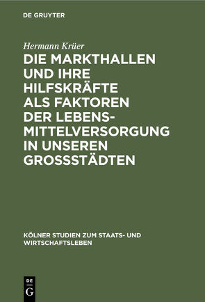 Die Markthallen und ihre Hilfskräfte als Faktoren der Lebensmittelversorgung in unseren Großstädten von Krüer,  Hermann