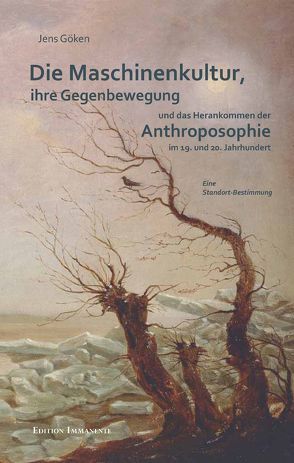 Die Maschinenkultur, ihre Gegenbewegung und das Herankommen der Anthroposopie im 19. und 20. Jahrhundert von Göken,  Jens