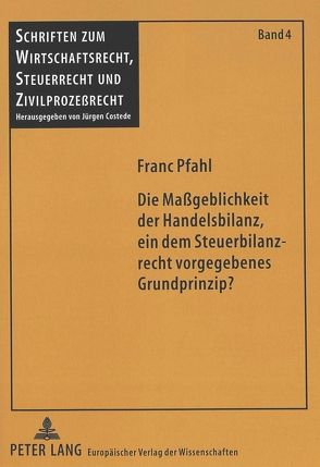 Die Maßgeblichkeit der Handelsbilanz, ein dem Steuerbilanzrecht vorgegebenes Grundprinzip? von Pfahl,  Franc