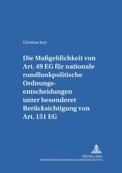 Die Maßgeblichkeit von Art. 49 EG für nationale rundfunkpolitische Ordnungsentscheidungen unter besonderer Berücksichtigung von Art. 151 EG von Jury,  Christine