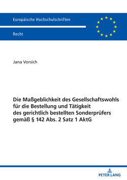 Die Maßgeblichkeit des Gesellschaftswohls für die Bestellung und Tätigkeit des gerichtlich bestellten Sonderprüfers gemäß § 142 Abs. 2 Satz 1 AktG von Vorsich,  Jana