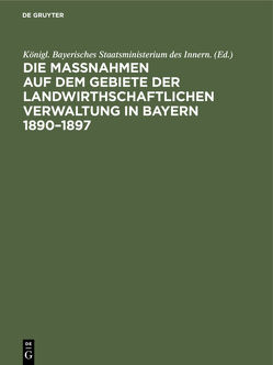 Die Maßnahmen auf dem Gebiete der landwirthschaftlichen Verwaltung in Bayern 1890–1897 von Königl. Bayerisches Staatsministerium des Innern.