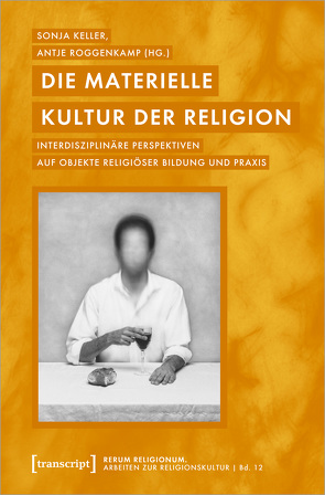 Die materielle Kultur der Religion von Keller,  Sonja, Roggenkamp,  Antje