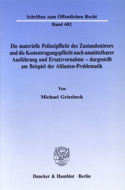 Die materielle Polizeipflicht des Zustandsstörers und die Kostentragungspflicht nach unmittelbarer Ausführung und Ersatzvornahme – dargestellt am Beispiel der Altlasten-Problematik. von Griesbeck,  Michael