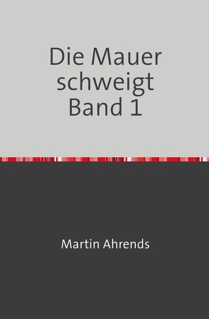 Die Mauer schweigt / Die Mauer schweigt Band 1 von Ahrends,  Martin