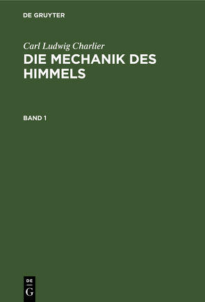 Carl Ludwig Charlier: Die Mechanik des Himmels / Carl Ludwig Charlier: Die Mechanik des Himmels. Band 1 von Charlier,  Carl Ludwig