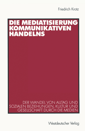 Die Mediatisierung kommunikativen Handelns von Krotz,  Friedrich