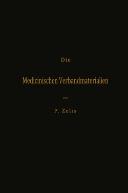 Die Medicinischen Verbandmaterialien mit besonderer Berücksichtigung ihrer Gewinnung, Fabrikation, Untersuchung und Werthbestimmung sowie ihrer Aufbewahrung und Verpackung von Zelis,  P.