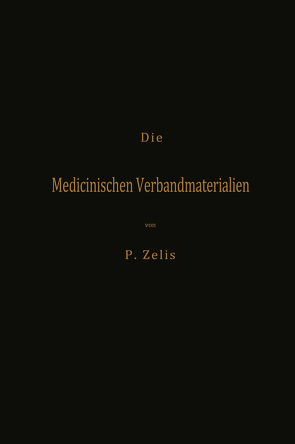 Die Medicinischen Verbandmaterialien mit besonderer Berücksichtigung ihrer Gewinnung, Fabrikation, Untersuchung und Werthbestimmung sowie ihrer Aufbewahrung und Verpackung von Zelis,  P.