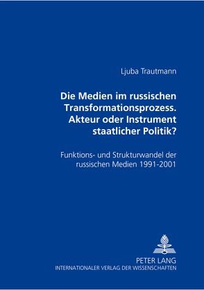 Die Medien im russischen Transformationsprozess – Akteur oder Instrument der staatlichen Politik? von Trautmann,  Ljuba