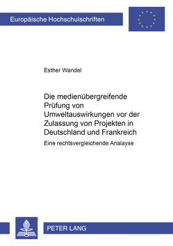 Die medienübergreifende Prüfung von Umweltauswirkungen vor der Zulassung von Projekten in Frankreich und Deutschland von Wandel,  Esther