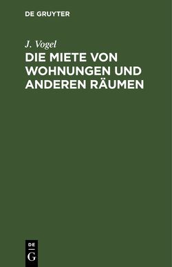 Die Miete von Wohnungen und anderen Räumen von Vogel,  J.